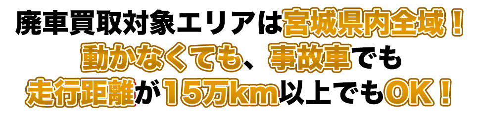 廃車買取エリアは、宮城県・仙台市！不動車も事故車も、走行距離が多くても宮城県廃車買取Netなら買い取ります